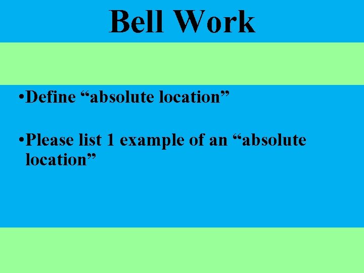 Bell Work • Define “absolute location” • Please list 1 example of an “absolute