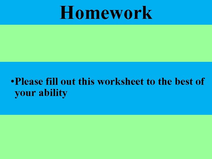 Homework • Please fill out this worksheet to the best of your ability 