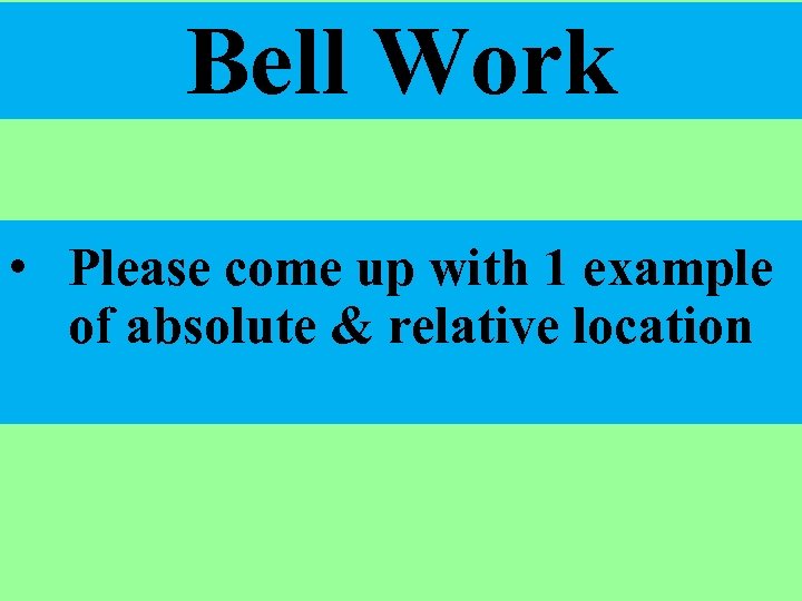 Bell Work • Please come up with 1 example of absolute & relative location