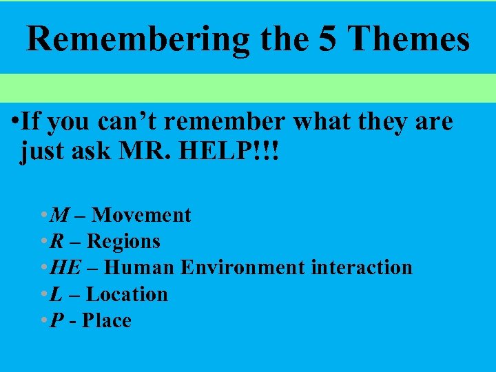 Remembering the 5 Themes • If you can’t remember what they are just ask