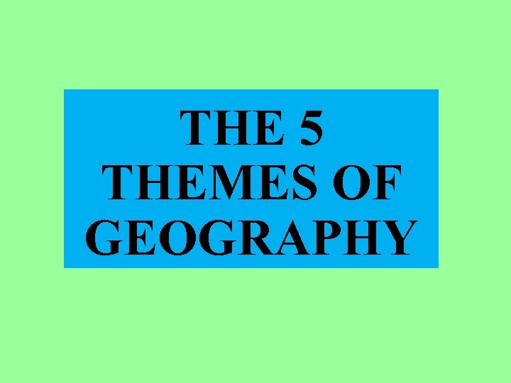 THE 5 THEMES OF GEOGRAPHY 