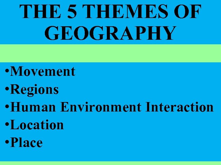 THE 5 THEMES OF GEOGRAPHY • Movement • Regions • Human Environment Interaction •