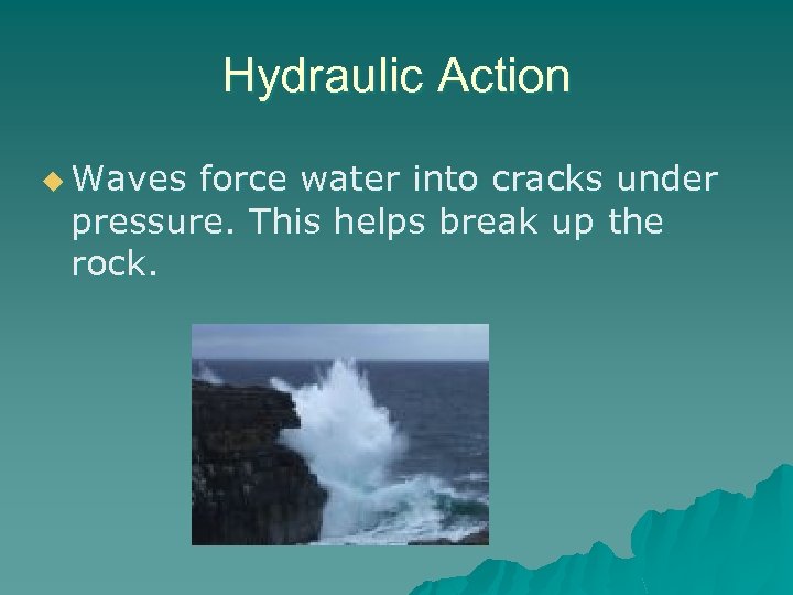 Hydraulic Action u Waves force water into cracks under pressure. This helps break up