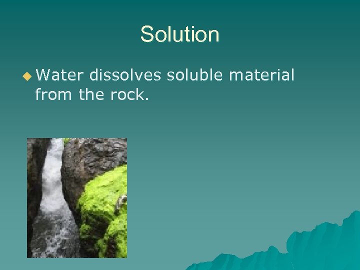 Solution u Water dissolves soluble material from the rock. 