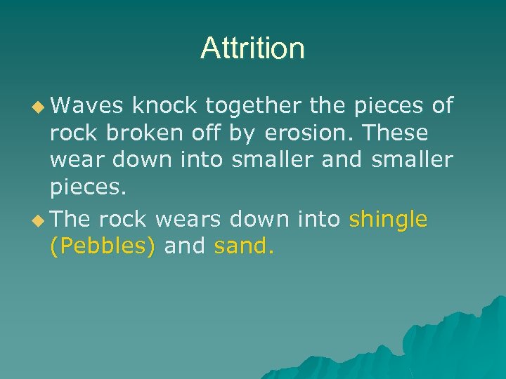 Attrition u Waves knock together the pieces of rock broken off by erosion. These