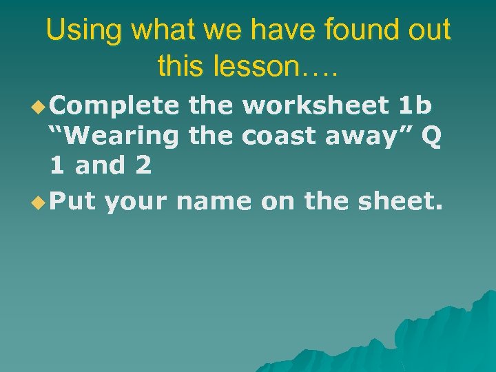 Using what we have found out this lesson…. u Complete the worksheet 1 b
