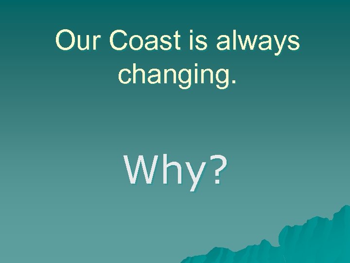 Our Coast is always changing. Why? 