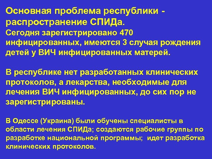 Основная проблема республики - распространение СПИДа. Сегодня зарегистрировано 470 инфицированных, имеются 3 случая рождения