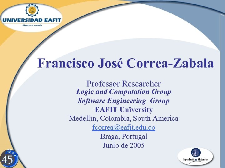 Francisco José Correa-Zabala Professor Researcher Logic and Computation Group Software Engineering Group EAFIT University