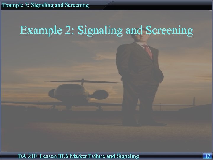 Example 2: Signaling and Screening BA 210 Lesson III. 6 Market Failure and Signaling