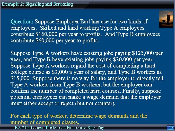 Example 2: Signaling and Screening Question: Suppose Employer Earl has use for two kinds