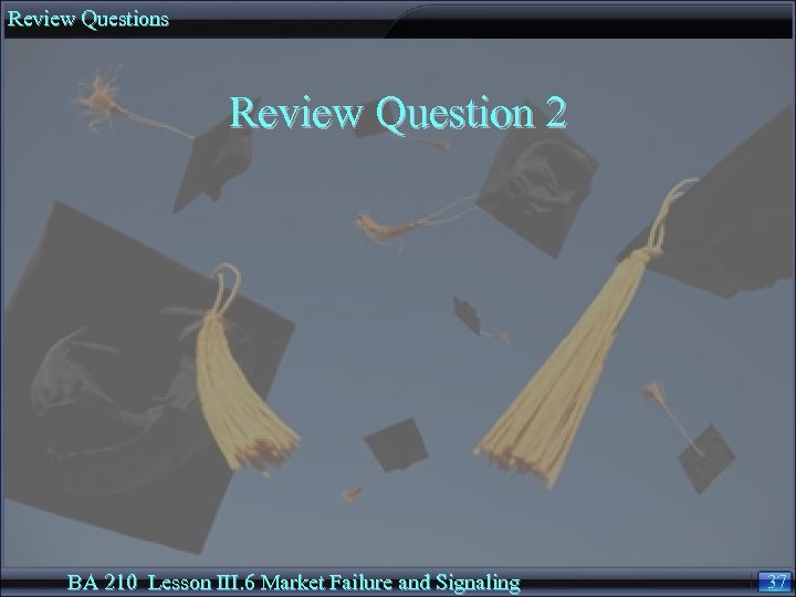 Review Questions Review Question 2 BA 210 Lesson III. 6 Market Failure and Signaling