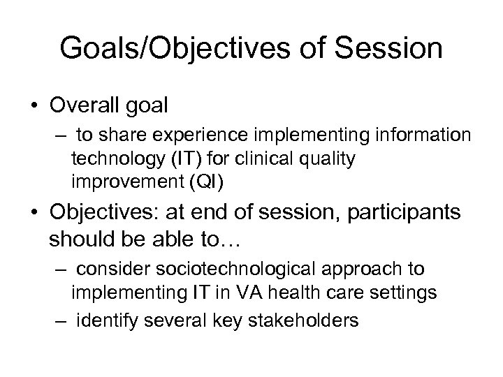Goals/Objectives of Session • Overall goal – to share experience implementing information technology (IT)