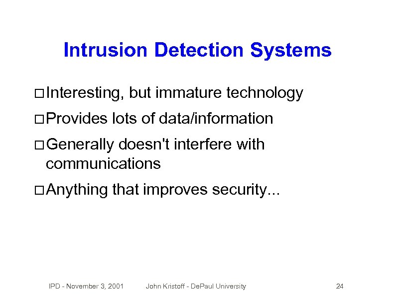 Intrusion Detection Systems Interesting, Provides but immature technology lots of data/information Generally doesn't interfere