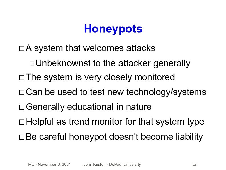 Honeypots A system that welcomes attacks Unbeknownst to the attacker generally The system is
