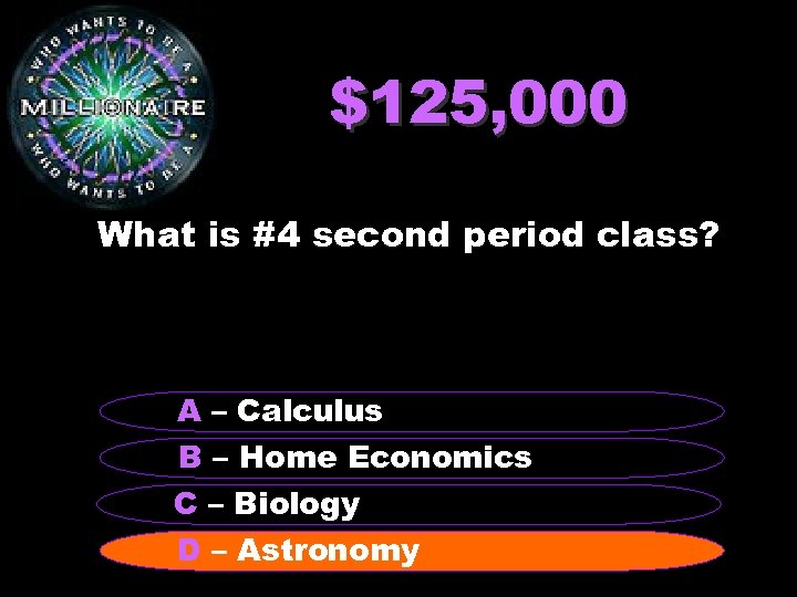 $125, 000 What is #4 second period class? A – Calculus B – Home