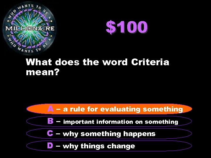 $100 What does the word Criteria mean? A – a rule for evaluating something