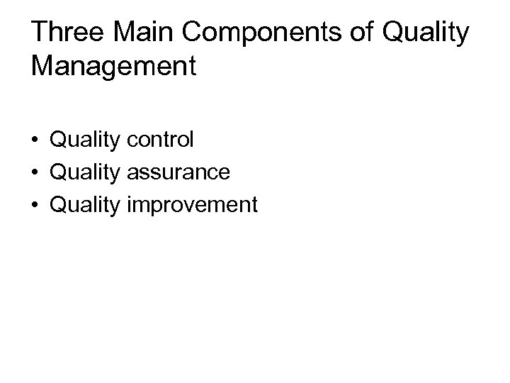 Three Main Components of Quality Management • Quality control • Quality assurance • Quality