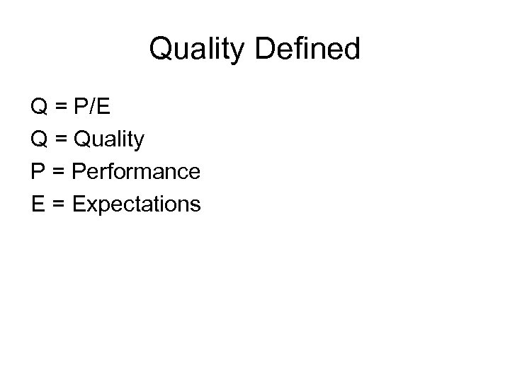 Quality Defined Q = P/E Q = Quality P = Performance E = Expectations