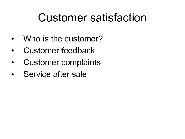 Customer satisfaction • • Who is the customer? Customer feedback Customer complaints Service after