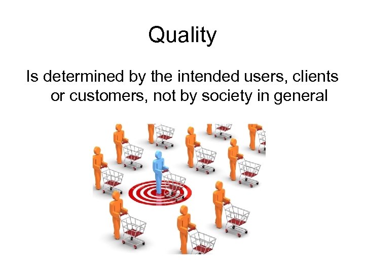 Quality Is determined by the intended users, clients or customers, not by society in