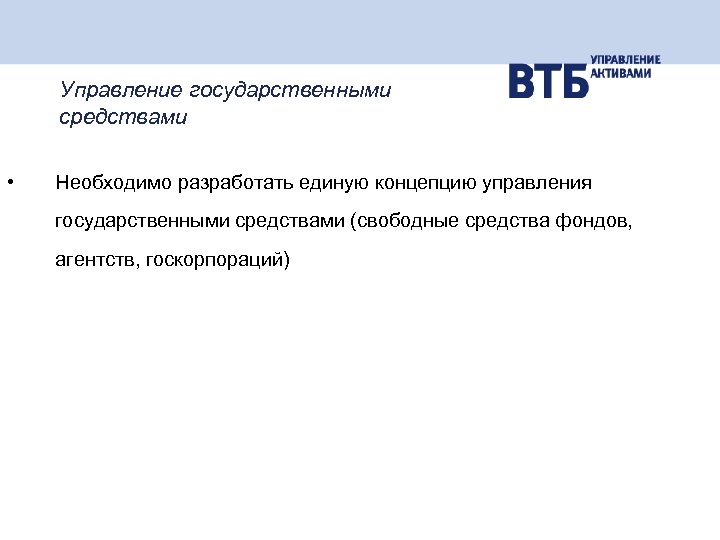 Управление государственными средствами • Необходимо разработать единую концепцию управления государственными средствами (свободные средства фондов,