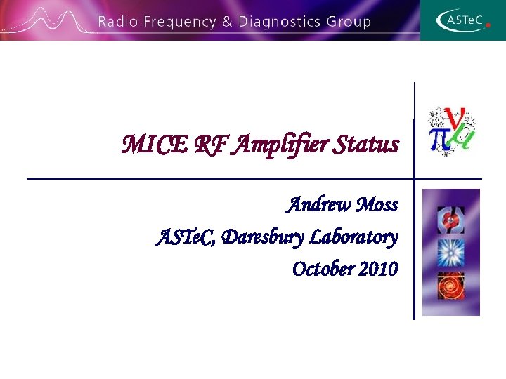 MICE RF Amplifier Status Andrew Moss ASTe. C, Daresbury Laboratory October 2010 