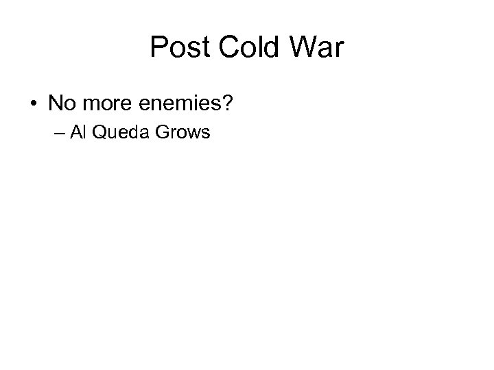 Post Cold War • No more enemies? – Al Queda Grows 