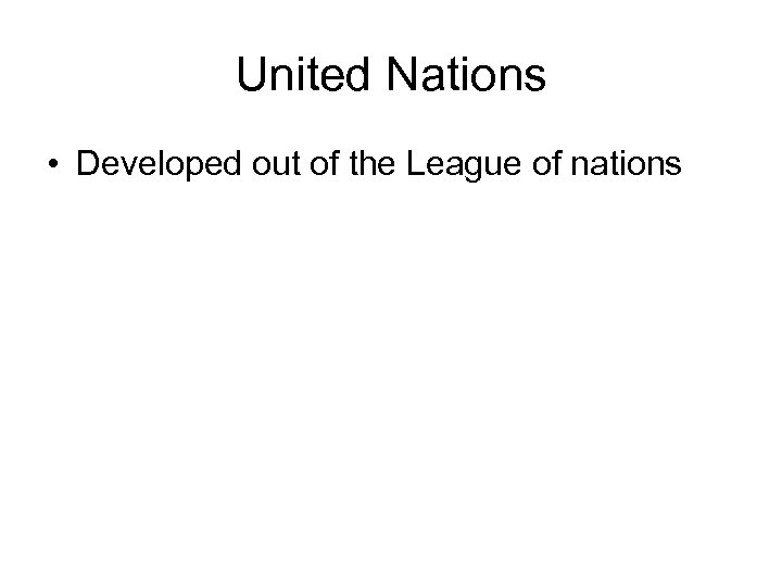 United Nations • Developed out of the League of nations 