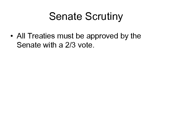 Senate Scrutiny • All Treaties must be approved by the Senate with a 2/3