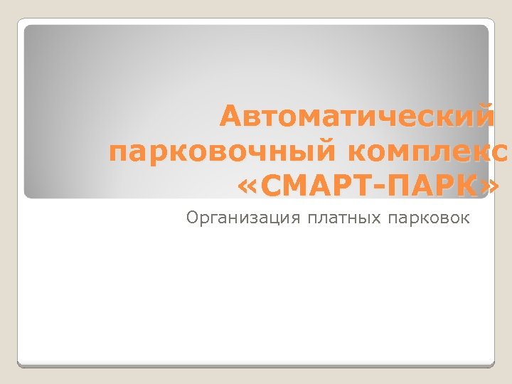 Автоматический парковочный комплекс «СМАРТ-ПАРК» Организация платных парковок 