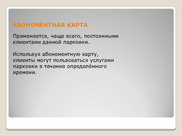 АБОНЕМЕНТНАЯ КАРТА Применяется, чаще всего, постоянными клиентами данной парковки. Используя абонементную карту, клиенты могут