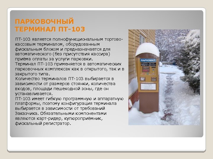 ПАРКОВОЧНЫЙ ТЕРМИНАЛ ПТ-103 является полнофункциональным торговокассовым терминалом, оборудованным фискальным блоком и предназначается для автоматического