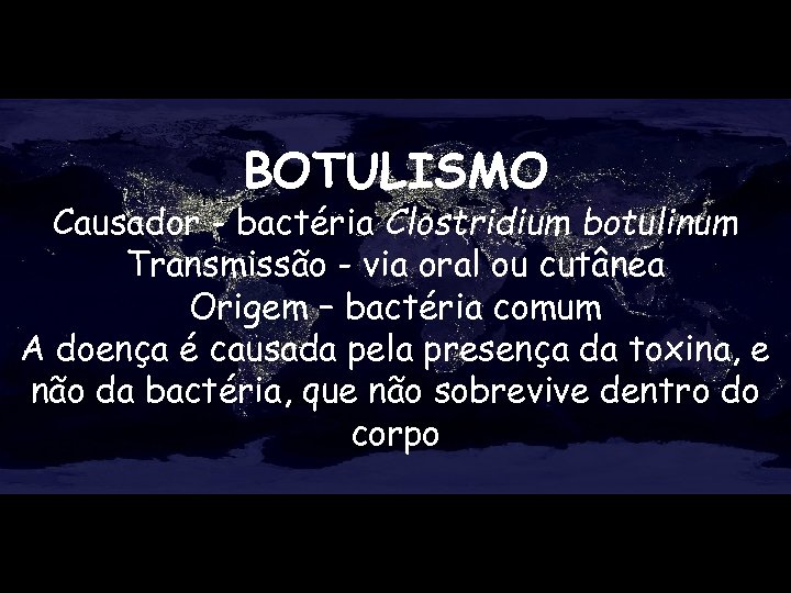 BOTULISMO Causador - bactéria Clostridium botulinum Transmissão - via oral ou cutânea Origem –