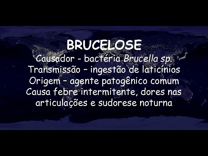 BRUCELOSE Causador - bactéria Brucella sp. Transmissão – ingestão de laticínios Origem – agente