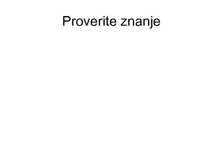 Proverite znanje 