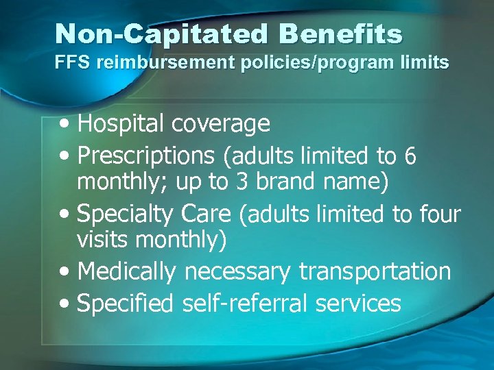 Non-Capitated Benefits FFS reimbursement policies/program limits • Hospital coverage • Prescriptions (adults limited to