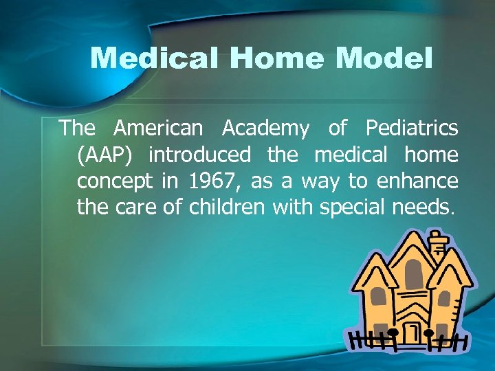 Medical Home Model The American Academy of Pediatrics (AAP) introduced the medical home concept