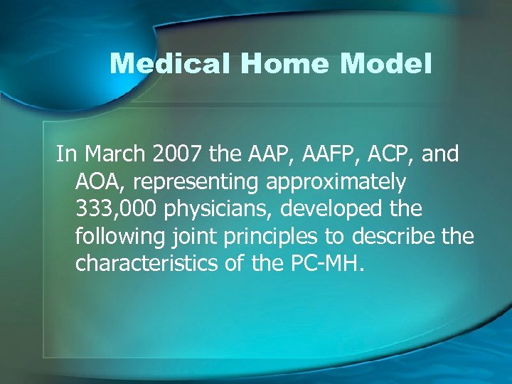 Medical Home Model In March 2007 the AAP, AAFP, ACP, and AOA, representing approximately