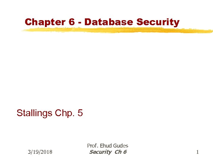 Chapter 6 - Database Security Stallings Chp. 5 3/19/2018 Prof. Ehud Gudes Security Ch