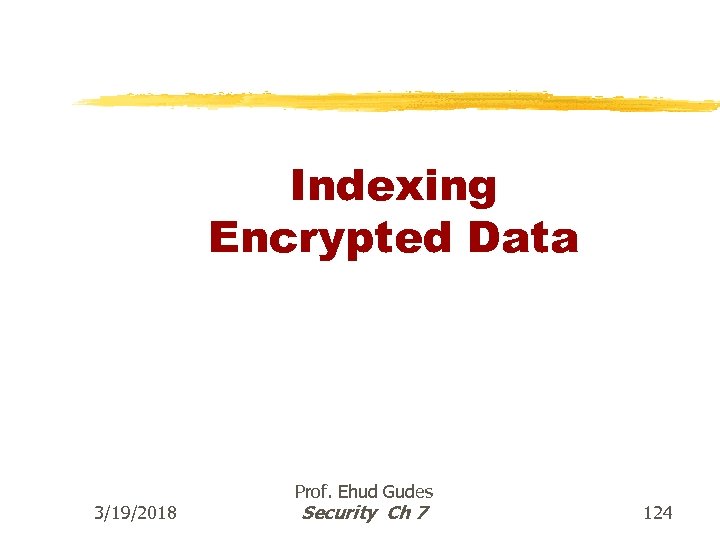 Indexing Encrypted Data 3/19/2018 Prof. Ehud Gudes Security Ch 7 124 