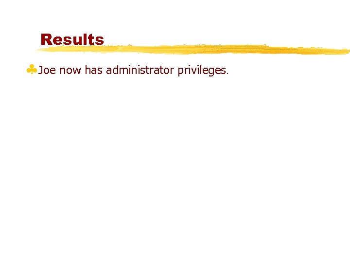 Results §Joe now has administrator privileges. 