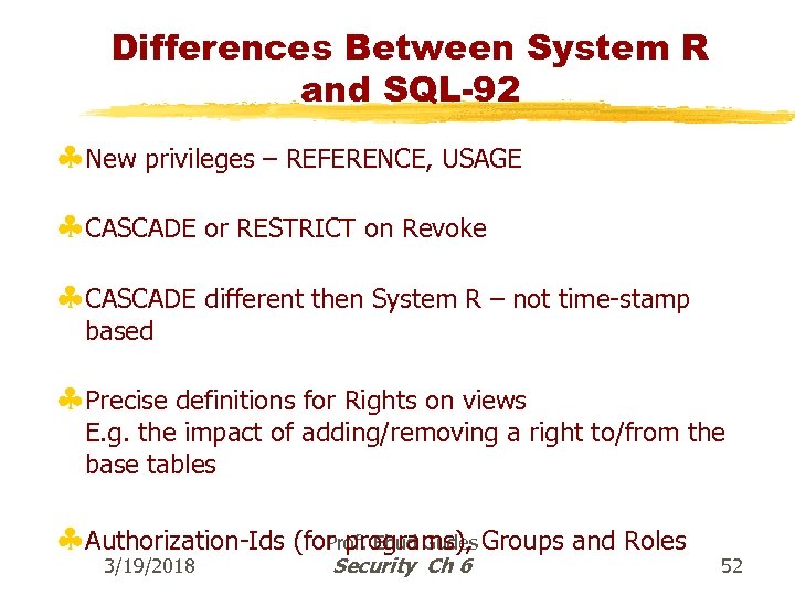 Differences Between System R and SQL-92 §New privileges – REFERENCE, USAGE §CASCADE or RESTRICT