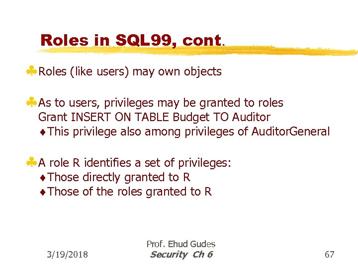 Roles in SQL 99, cont. §Roles (like users) may own objects §As to users,