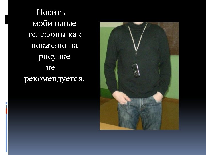 Носить мобильные телефоны как показано на рисунке не рекомендуется. 