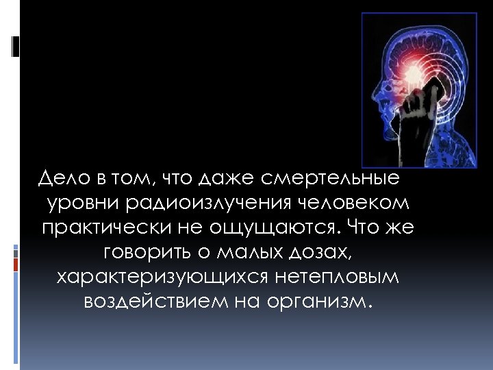 Дело в том, что даже смертельные уровни радиоизлучения человеком практически не ощущаются. Что же