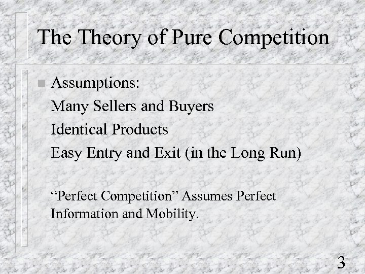 The Theory of Pure Competition n Assumptions: Many Sellers and Buyers Identical Products Easy