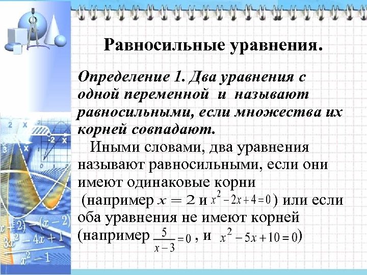 Равносильные уравнения. Определение 1. Два уравнения с одной переменной и называют равносильными, если множества