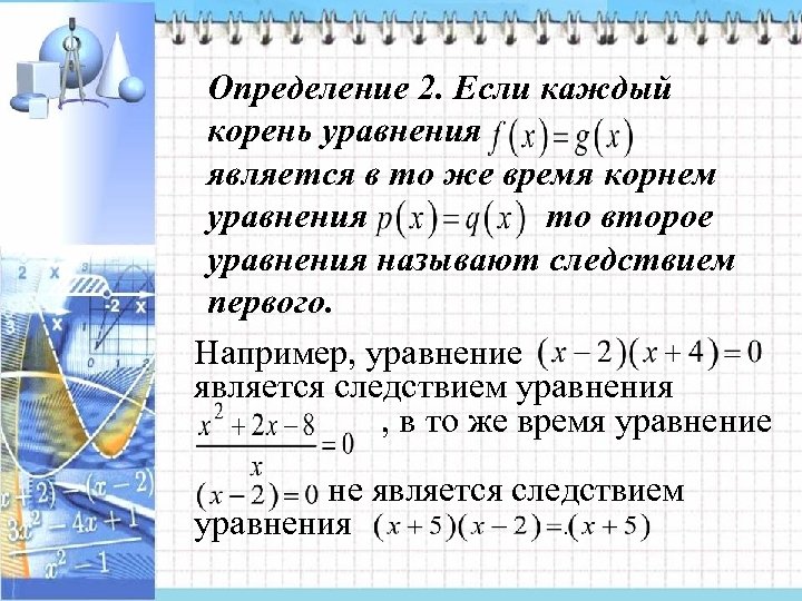 Определение 2. Если каждый корень уравнения является в то же время корнем уравнения то