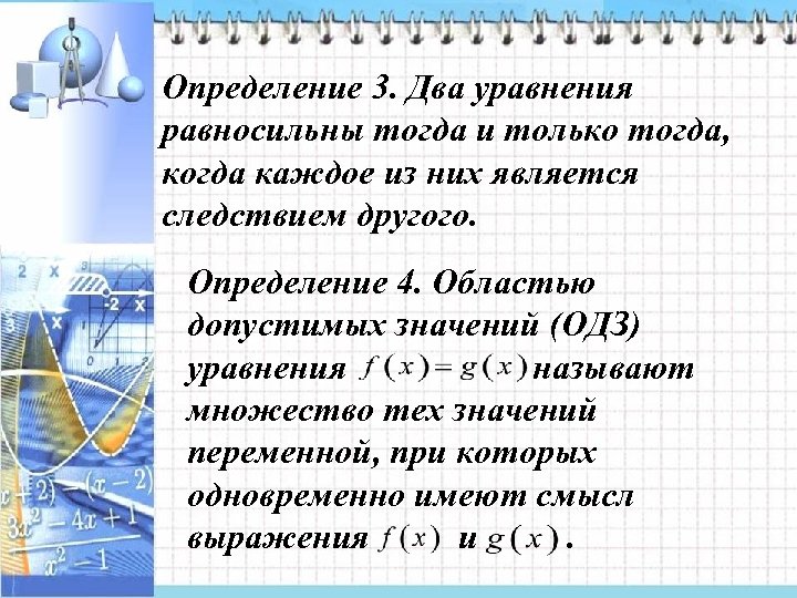 Определение 3. Два уравнения равносильны тогда и только тогда, когда каждое из них является